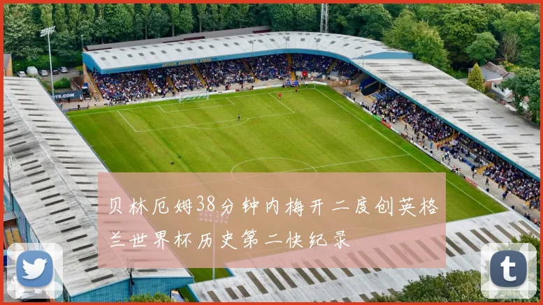 贝林厄姆38分钟内梅开二度创英格兰世界杯历史第二快纪录