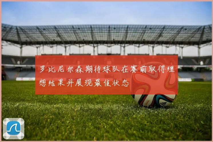 罗比尼尔森期待球队在赛前取得理想结果并展现最佳状态