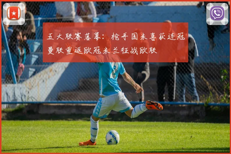 五大联赛落幕：枪手国米喜获连冠曼联重返欧冠米兰征战欧联