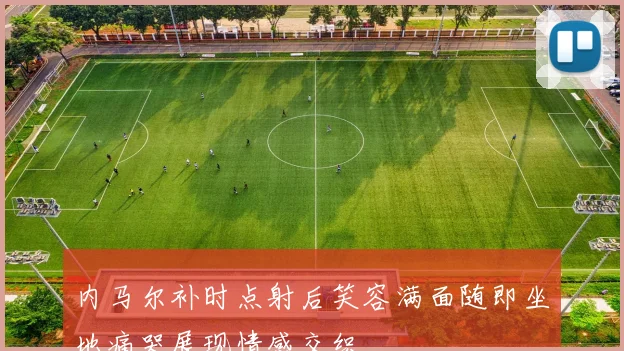 内马尔补时点射后笑容满面随即坐地痛哭展现情感交织