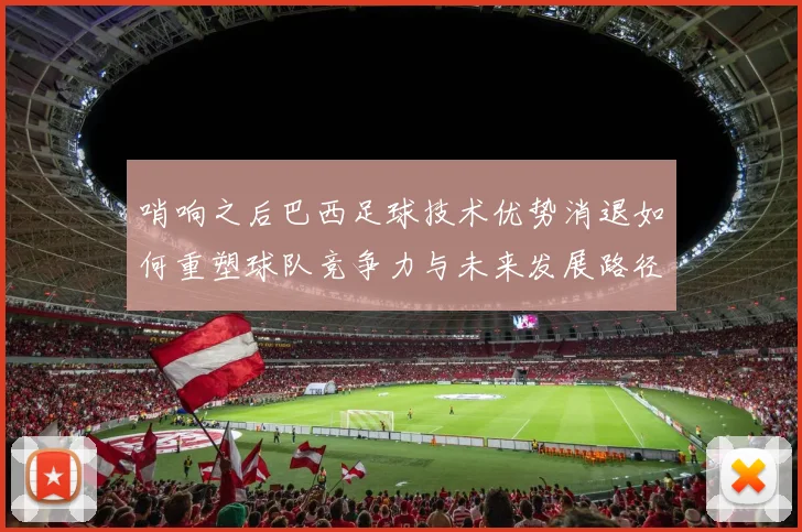 哨响之后巴西足球技术优势消退如何重塑球队竞争力与未来发展路径