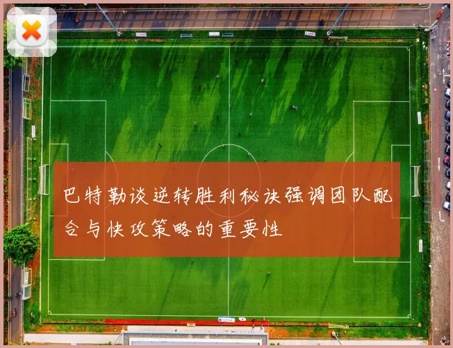 巴特勒谈逆转胜利秘诀强调团队配合与快攻策略的重要性
