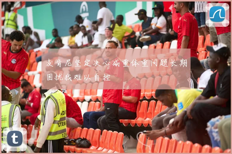 麦肯尼坚定决心减重体重问题长期困扰我难以自控