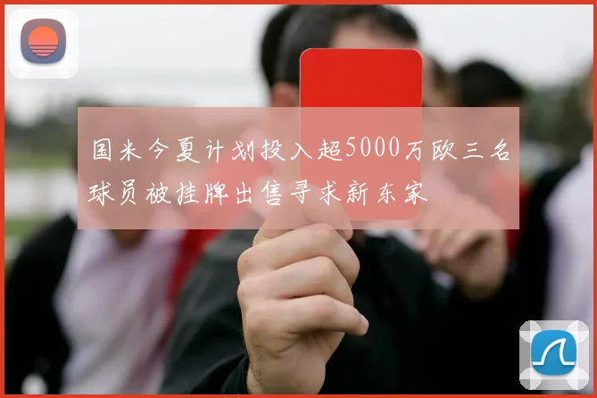 国米今夏计划投入超5000万欧三名球员被挂牌出售寻求新东家