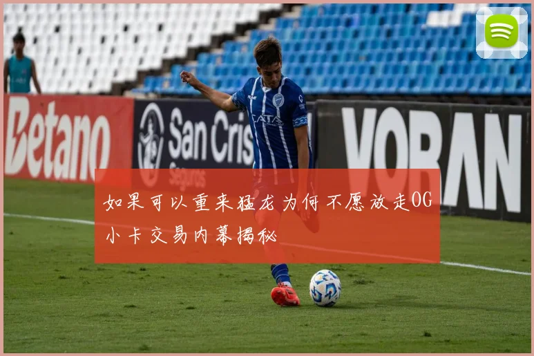 如果可以重来猛龙为何不愿放走OG小卡交易内幕揭秘