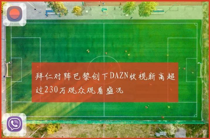 拜仁对阵巴黎创下DAZN收视新高超过230万观众观看盛况